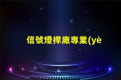 信號燈桿廠專業(yè)定制高效交通信號設(shè)備的最佳選擇