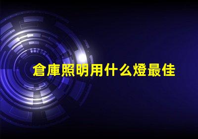 倉庫照明用什么燈最佳照明解決方案揭秘