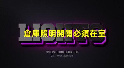 倉庫照明開關必須在室外嗎探討安全與便利的最佳位置