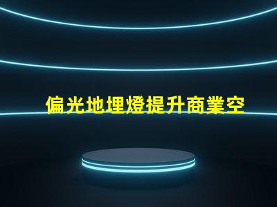 偏光地埋燈提升商業空間照明效果的秘密武器嗎