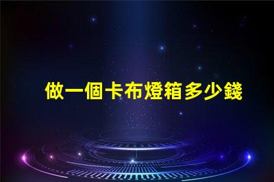 做一個卡布燈箱多少錢卡布燈箱成本分析與預算指南