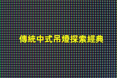 傳統中式吊燈探索經典設計與現代裝飾的完美融合