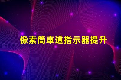 像素筒車道指示器提升交通安全的智能指示解決方案
