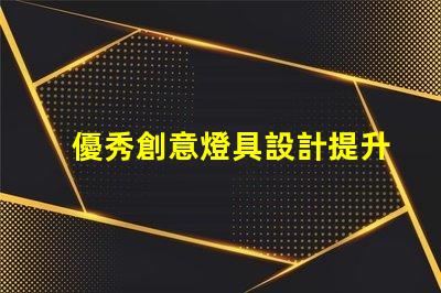 優秀創意燈具設計提升空間美感的獨特方案