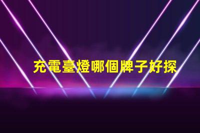 充電臺燈哪個牌子好探索市場上最佳充電臺燈品牌