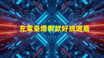 充電臺燈哪款好挑選最佳充電臺燈的實用指南