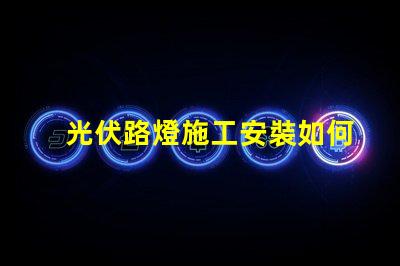光伏路燈施工安裝如何高效完成光伏路燈的安裝與調試