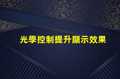 光學控制提升顯示效果的關鍵技術是什么