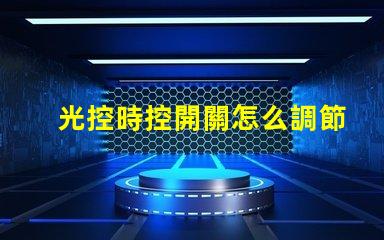 光控時控開關怎么調節全面解析光控時控開關的調節方法