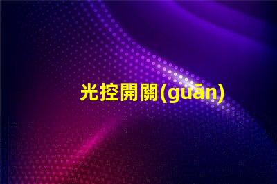 光控開關(guān)型號(hào)大全全面解析不同光控開關(guān)的性能