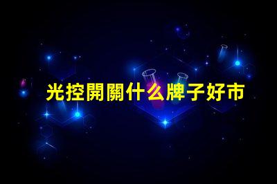光控開關什么牌子好市場上最受歡迎的光控開關品牌推薦