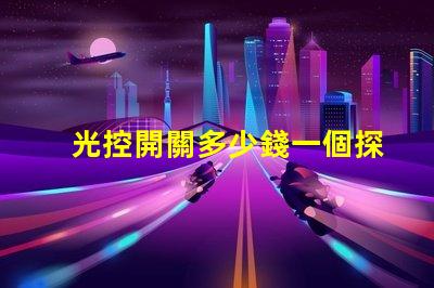 光控開關多少錢一個探討市面上光控開關的價格差異