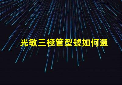 光敏三極管型號如何選擇適合您需求的型號