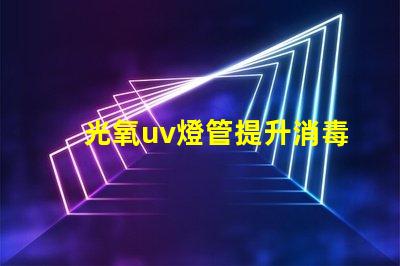 光氧uv燈管提升消毒效果的關鍵技術