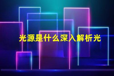 光源是什么深入解析光源的基本概念與應用