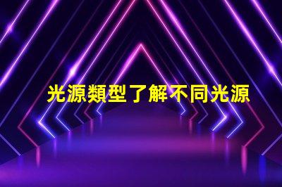 光源類型了解不同光源類型的優缺點
