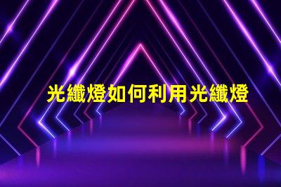 光纖燈如何利用光纖燈提升您項目的獨特性