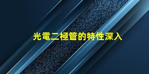 光電二極管的特性深入理解光電特性與應用