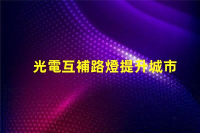 光電互補路燈提升城市照明效率的最佳選擇