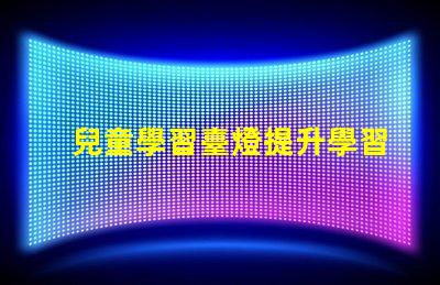 兒童學習臺燈提升學習效率的最佳選擇