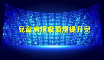 兒童房燈吸頂燈提升兒童房間氛圍的理想選擇