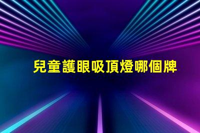 兒童護眼吸頂燈哪個牌子好專家推薦的最佳品牌解析