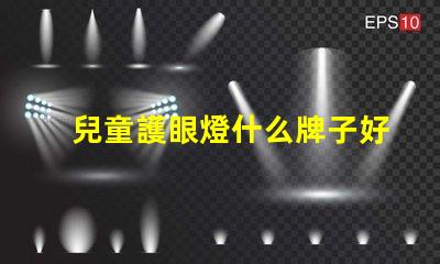 兒童護眼燈什么牌子好探尋最佳護眼燈品牌,保護孩子眼睛的秘密