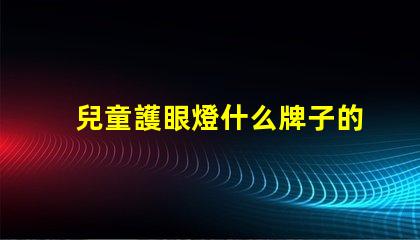 兒童護眼燈什么牌子的好最佳兒童護眼燈品牌推薦