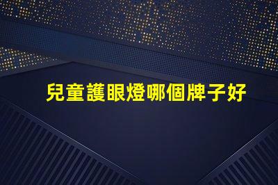 兒童護眼燈哪個牌子好專家推薦最優選品牌解析