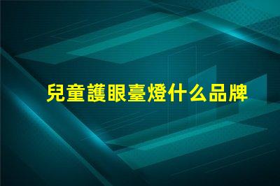 兒童護眼臺燈什么品牌好精選護眼燈具品牌推薦