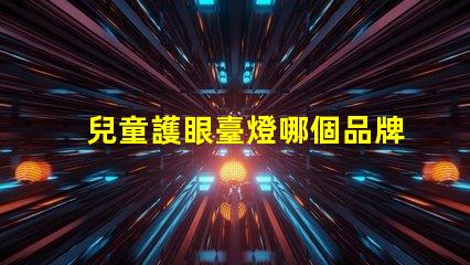 兒童護眼臺燈哪個品牌最受歡迎兒童護眼燈信譽品牌推薦