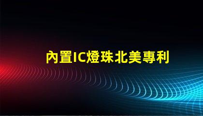 內置IC燈珠北美專利國際競爭策略解析
