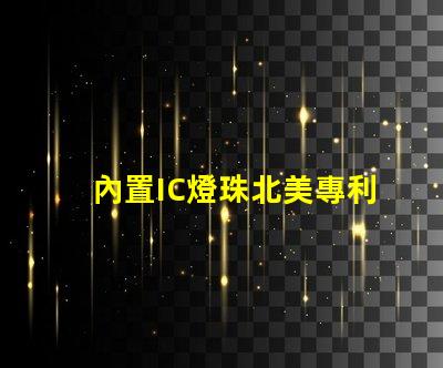 內置IC燈珠北美專利技術動態最新消息有哪些