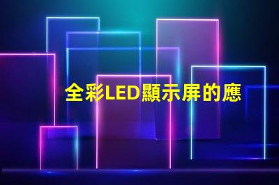 全彩LED顯示屏的應用前景如何探索全彩LED顯示屏的商業價值
