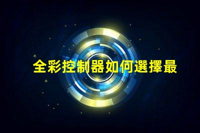 全彩控制器如何選擇最佳全彩控制器以提升項目效果