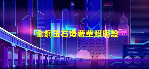 全銅玉石燈奢華照明設計與成本效益分析