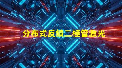 分布式反饋二極管激光器探尋新一代高效激光技術