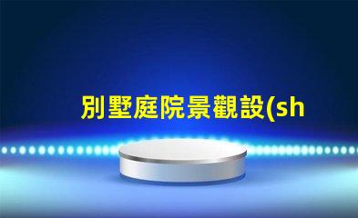 別墅庭院景觀設(shè)計打造理想戶外空間的關(guān)鍵要素