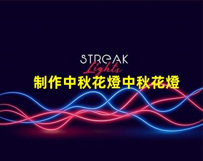 制作中秋花燈中秋花燈創意設計與亮化技巧