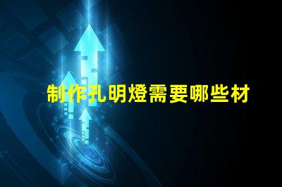 制作孔明燈需要哪些材料打造完美孔明燈所需必備材料清單