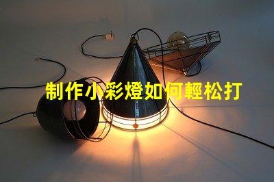 制作小彩燈如何輕松打造吸引眼球的小彩燈