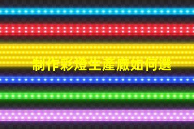 制作彩燈生產廠如何選擇最優質的彩燈材料