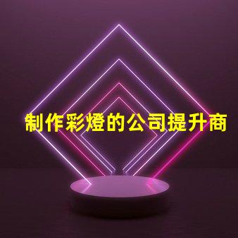 制作彩燈的公司提升商用燈光效果的最佳選擇嗎