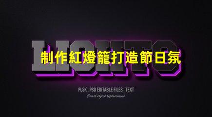 制作紅燈籠打造節日氛圍的創意指南