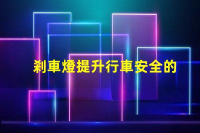 剎車燈提升行車安全的關鍵設備,您了解嗎