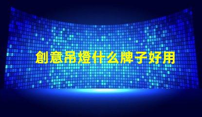 創意吊燈什么牌子好用探索市場上最佳創意吊燈品牌