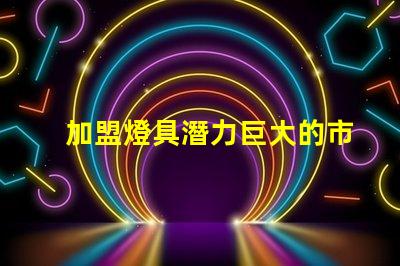 加盟燈具潛力巨大的市場機遇解析