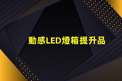動感LED燈箱提升品牌曝光的新利器