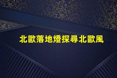 北歐落地燈探尋北歐風格照明的獨特魅力