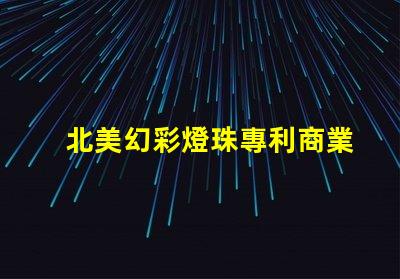 北美幻彩燈珠專利商業(yè)模式創(chuàng)新與市場調(diào)整,如何應(yīng)對(duì)全球市場挑戰(zhàn)